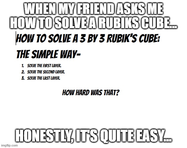 how to solve a rubiks cube | WHEN MY FRIEND ASKS ME HOW TO SOLVE A RUBIKS CUBE... HONESTLY, IT'S QUITE EASY... | image tagged in simple explanation professor,rubiks cube,how to,memes | made w/ Imgflip meme maker