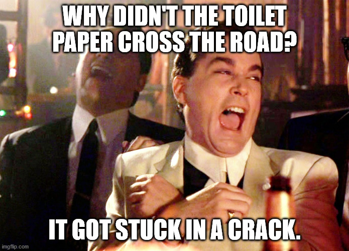 Good Fellas Hilarious Meme | WHY DIDN'T THE TOILET PAPER CROSS THE ROAD? IT GOT STUCK IN A CRACK. | image tagged in memes,good fellas hilarious | made w/ Imgflip meme maker