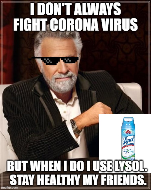 The Most Interesting Man In The World | I DON'T ALWAYS FIGHT CORONA VIRUS; BUT WHEN I DO I USE LYSOL.  STAY HEALTHY MY FRIENDS. | image tagged in memes,the most interesting man in the world | made w/ Imgflip meme maker