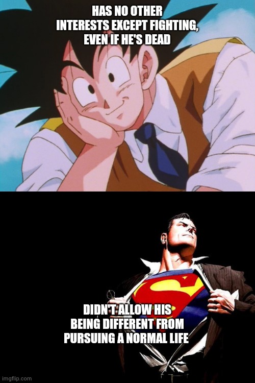 HAS NO OTHER INTERESTS EXCEPT FIGHTING, EVEN IF HE'S DEAD; DIDN'T ALLOW HIS BEING DIFFERENT FROM PURSUING A NORMAL LIFE | image tagged in memes,condescending goku,superman | made w/ Imgflip meme maker