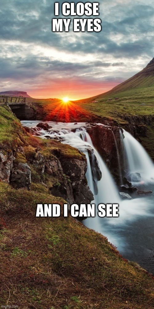 Imgflip sings a million dreams | I CLOSE MY EYES; AND I CAN SEE | image tagged in landscape | made w/ Imgflip meme maker