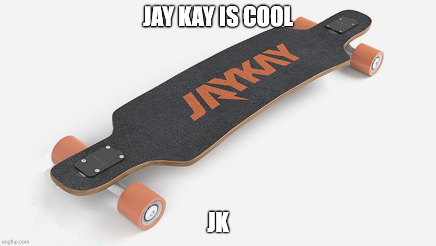 JAY KAY IS COOL; JK | image tagged in memes | made w/ Imgflip meme maker
