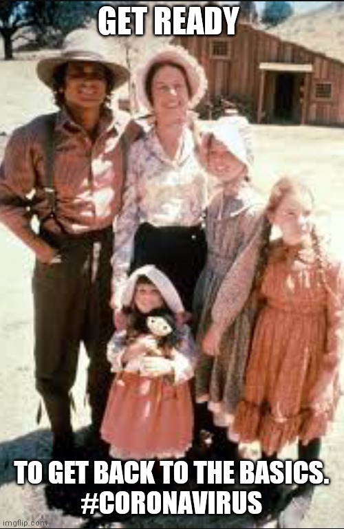Little house on the prairie power is out | GET READY; TO GET BACK TO THE BASICS.
#CORONAVIRUS | image tagged in little house on the prairie power is out | made w/ Imgflip meme maker
