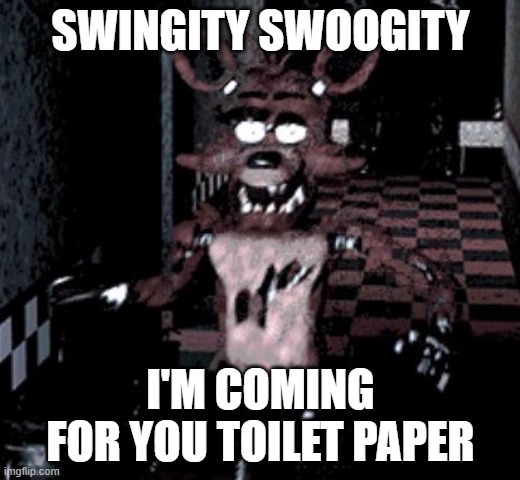 Foxy running | SWINGITY SWOOGITY I'M COMING FOR YOU TOILET PAPER | image tagged in foxy running | made w/ Imgflip meme maker