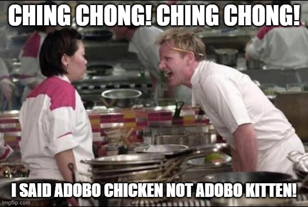 Angry Chef Gordon Ramsay | CHING CHONG! CHING CHONG! I SAID ADOBO CHICKEN NOT ADOBO KITTEN! | image tagged in memes,angry chef gordon ramsay,asian,food,cats | made w/ Imgflip meme maker