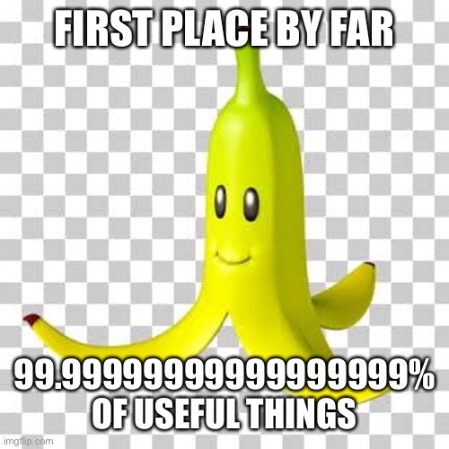 Banana peel | FIRST PLACE BY FAR; 99.99999999999999999% OF USEFUL THINGS | image tagged in mario kart,memes,imgflip | made w/ Imgflip meme maker