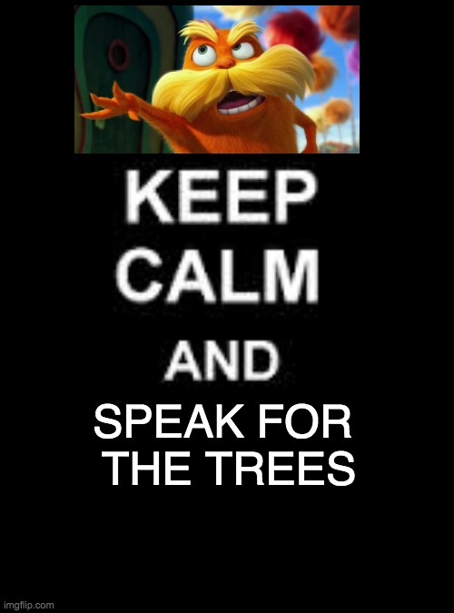 Keep calm blank | SPEAK FOR  THE TREES | image tagged in keep calm blank | made w/ Imgflip meme maker