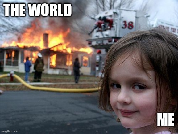 Disaster Girl | THE WORLD; ME | image tagged in memes,disaster girl | made w/ Imgflip meme maker