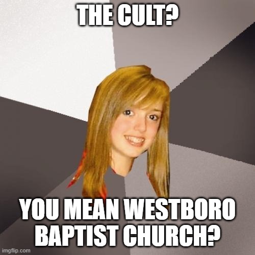 Musically Oblivious 8th Grader | THE CULT? YOU MEAN WESTBORO BAPTIST CHURCH? | image tagged in memes,musically oblivious 8th grader,cult,westboro baptist church | made w/ Imgflip meme maker
