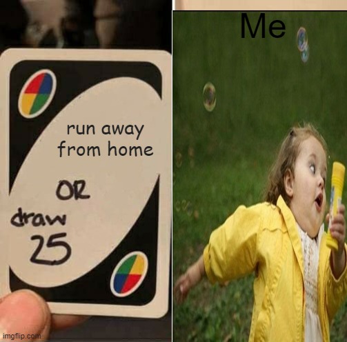 Me; run away from home | image tagged in uno draw 25 cards | made w/ Imgflip meme maker