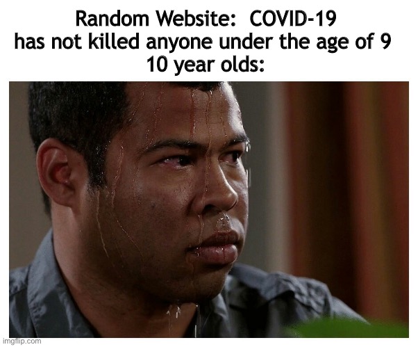 Jordan Peele Sweating | Random Website:  COVID-19 has not killed anyone under the age of 9 
10 year olds: | image tagged in jordan peele sweating | made w/ Imgflip meme maker