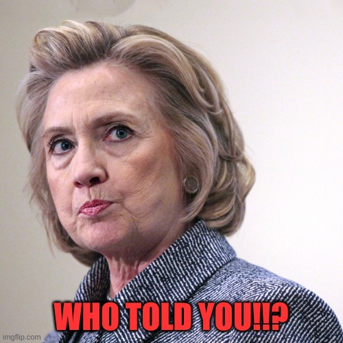 hillary clinton pissed | WHO TOLD YOU!!? | image tagged in hillary clinton pissed | made w/ Imgflip meme maker