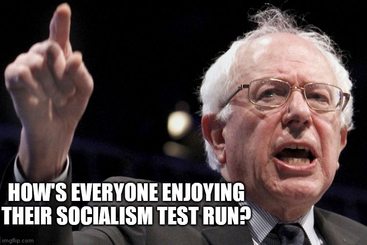 Bernie Sanders | HOW'S EVERYONE ENJOYING THEIR SOCIALISM TEST RUN? | image tagged in bernie sanders | made w/ Imgflip meme maker