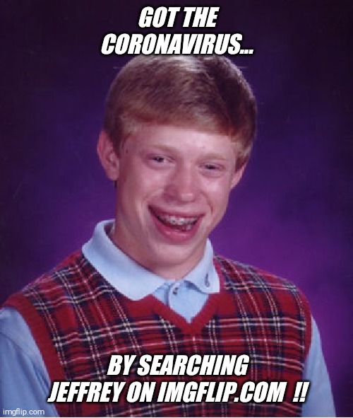 Always a smile for Jeffrey  !! | GOT THE CORONAVIRUS... BY SEARCHING JEFFREY ON IMGFLIP.COM  !! | image tagged in memes,bad luck brian,search,jeffrey,tags | made w/ Imgflip meme maker