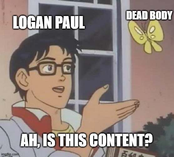 Is This A Pigeon Meme | DEAD BODY; LOGAN PAUL; AH, IS THIS CONTENT? | image tagged in memes,is this a pigeon | made w/ Imgflip meme maker