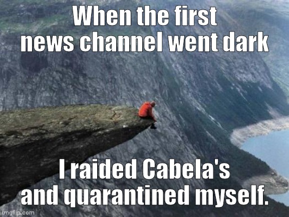 Sad Mountain Man | When the first news channel went dark; I raided Cabela's and quarantined myself. | image tagged in sad mountain man | made w/ Imgflip meme maker