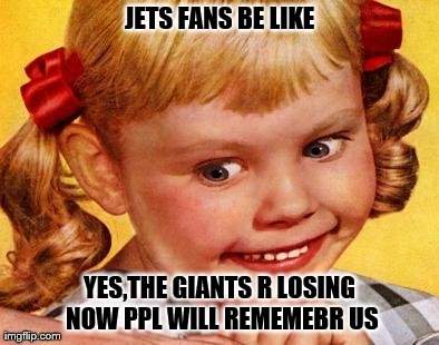 JETS FANS BE LIKE YES,THE GIANTS R LOSING NOW PPL WILL REMEMEBR US | made w/ Imgflip meme maker