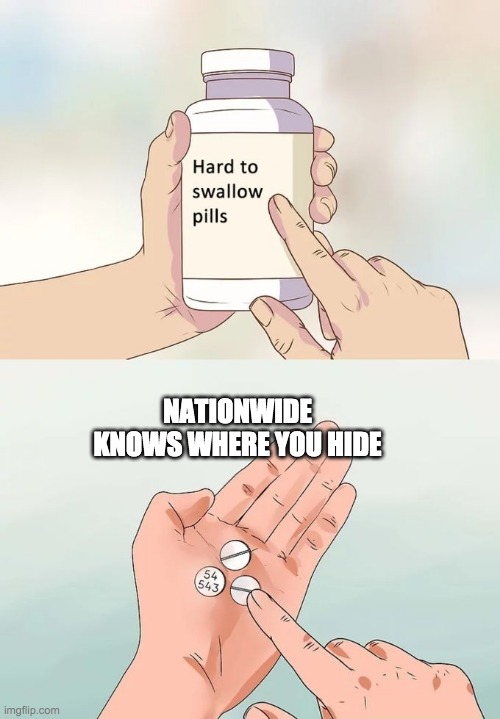 Hard To Swallow Pills Meme | NATIONWIDE KNOWS WHERE YOU HIDE | image tagged in memes,hard to swallow pills | made w/ Imgflip meme maker