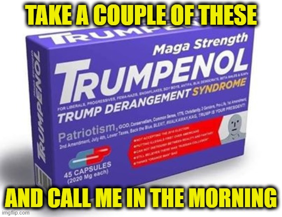 derangement pain medicine | TAKE A COUPLE OF THESE AND CALL ME IN THE MORNING | image tagged in derangement pain medicine | made w/ Imgflip meme maker