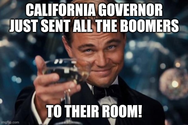 Leonardo Dicaprio Cheers | CALIFORNIA GOVERNOR JUST SENT ALL THE BOOMERS; TO THEIR ROOM! | image tagged in memes,leonardo dicaprio cheers | made w/ Imgflip meme maker