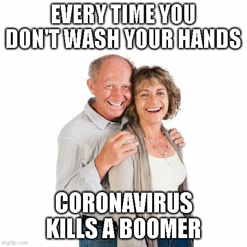 scumbag baby boomers | EVERY TIME YOU DON'T WASH YOUR HANDS; CORONAVIRUS KILLS A BOOMER | image tagged in scumbag baby boomers | made w/ Imgflip meme maker