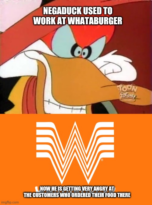 Negaduck Becomes Extremely Angry at Whataburger | NEGADUCK USED TO WORK AT WHATABURGER; NOW HE IS GETTING VERY ANGRY AT THE CUSTOMERS WHO ORDERED THEIR FOOD THERE | image tagged in disney,90s,food,fast food,angry,customers | made w/ Imgflip meme maker