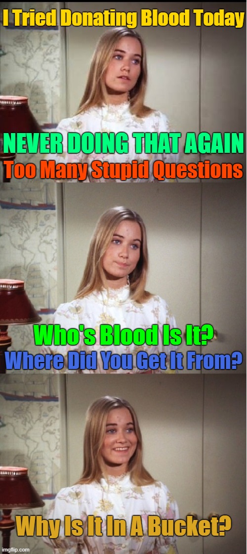 Imagine The Torture! Damned If I Do And Damned If I Don't. ^( '-' )^ | I Tried Donating Blood Today; NEVER DOING THAT AGAIN; Too Many Stupid Questions; Who's Blood Is It? Where Did You Get It From? Why Is It In A Bucket? | image tagged in bad pun marcia brady,memes | made w/ Imgflip meme maker