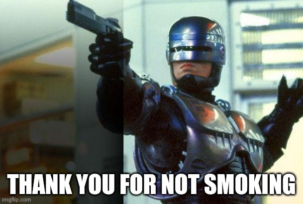 RoboCop | THANK YOU FOR NOT SMOKING | image tagged in robocop | made w/ Imgflip meme maker