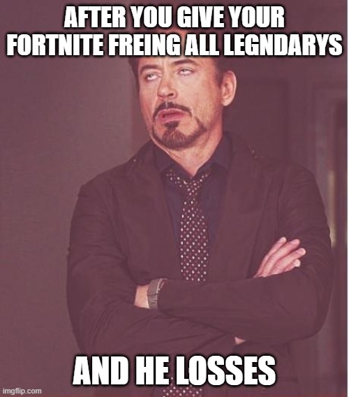 Face You Make Robert Downey Jr Meme | AFTER YOU GIVE YOUR FORTNITE FREING ALL LEGNDARYS; AND HE LOSSES | image tagged in memes,face you make robert downey jr | made w/ Imgflip meme maker