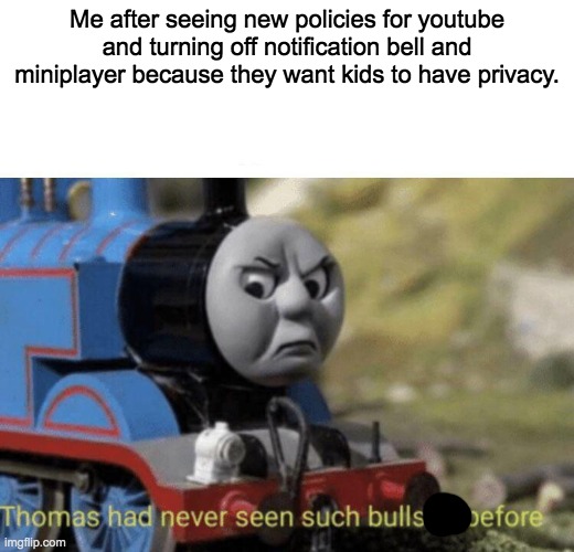 Thomas had never seen such bullshit before | Me after seeing new policies for youtube and turning off notification bell and miniplayer because they want kids to have privacy. | image tagged in thomas had never seen such bullshit before | made w/ Imgflip meme maker