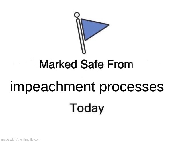 Marked Safe From | impeachment processes | image tagged in memes,marked safe from | made w/ Imgflip meme maker