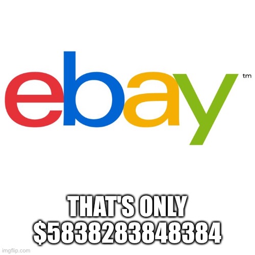 Scumbag Ebay | THAT'S ONLY $5838283848384 | image tagged in scumbag ebay | made w/ Imgflip meme maker