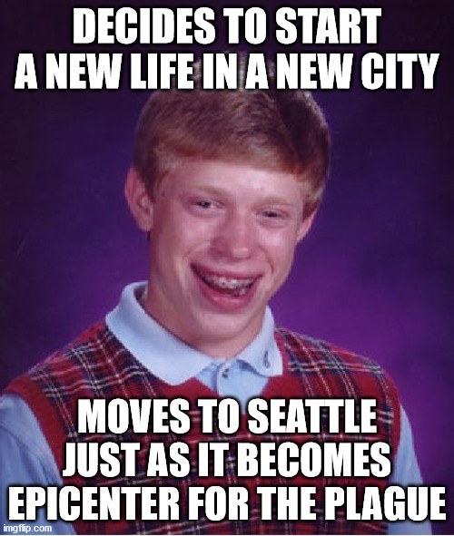 Bad Luck Brian Meme | DECIDES TO START A NEW LIFE IN A NEW CITY; MOVES TO SEATTLE JUST AS IT BECOMES EPICENTER FOR THE PLAGUE | image tagged in memes,bad luck brian | made w/ Imgflip meme maker