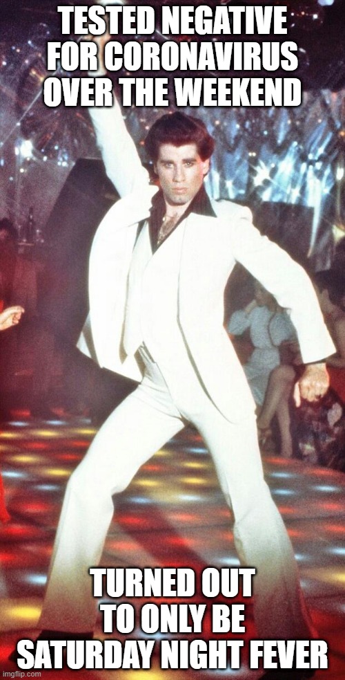 Stayin' Alive | TESTED NEGATIVE FOR CORONAVIRUS OVER THE WEEKEND; TURNED OUT TO ONLY BE SATURDAY NIGHT FEVER | image tagged in john travolta | made w/ Imgflip meme maker