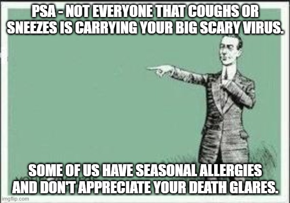 ECARD | PSA - NOT EVERYONE THAT COUGHS OR SNEEZES IS CARRYING YOUR BIG SCARY VIRUS. SOME OF US HAVE SEASONAL ALLERGIES AND DON'T APPRECIATE YOUR DEATH GLARES. | image tagged in ecard | made w/ Imgflip meme maker