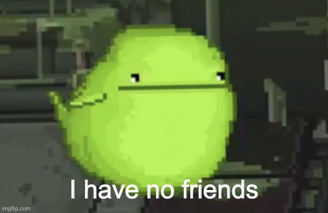 I have no friends | I have no friends | image tagged in i have no friends | made w/ Imgflip meme maker