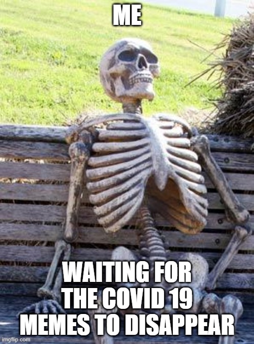 Waiting Skeleton Meme | ME; WAITING FOR THE COVID 19 MEMES TO DISAPPEAR | image tagged in memes,waiting skeleton | made w/ Imgflip meme maker