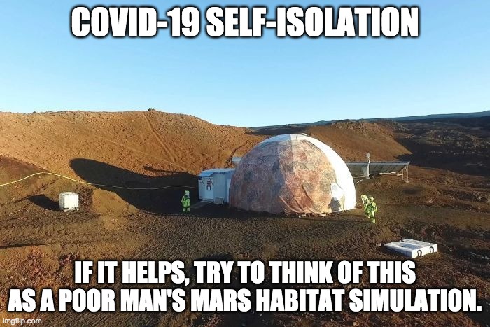 Coronavirus Self-Isolation: Think of it as a Mars Habitat Sim | COVID-19 SELF-ISOLATION; IF IT HELPS, TRY TO THINK OF THIS AS A POOR MAN'S MARS HABITAT SIMULATION. | image tagged in coronavirus,mars,quarantine,space | made w/ Imgflip meme maker