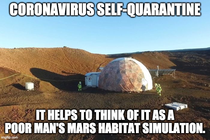 Coronavirus Self-Quarantine: A Poor Man's Mars Habitat Simulation | CORONAVIRUS SELF-QUARANTINE; IT HELPS TO THINK OF IT AS A POOR MAN'S MARS HABITAT SIMULATION. | image tagged in quarantine,coronavirus,covid-19,mars,space | made w/ Imgflip meme maker