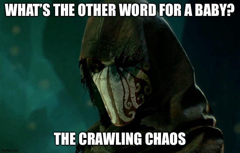 Ever heard of Nyarlathotep? | WHAT’S THE OTHER WORD FOR A BABY? THE CRAWLING CHAOS | image tagged in lovecraft | made w/ Imgflip meme maker