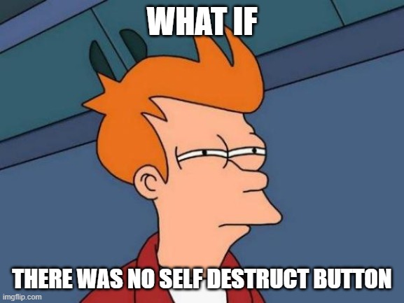 WHAT IF THERE WAS NO SELF DESTRUCT BUTTON | image tagged in memes,futurama fry | made w/ Imgflip meme maker