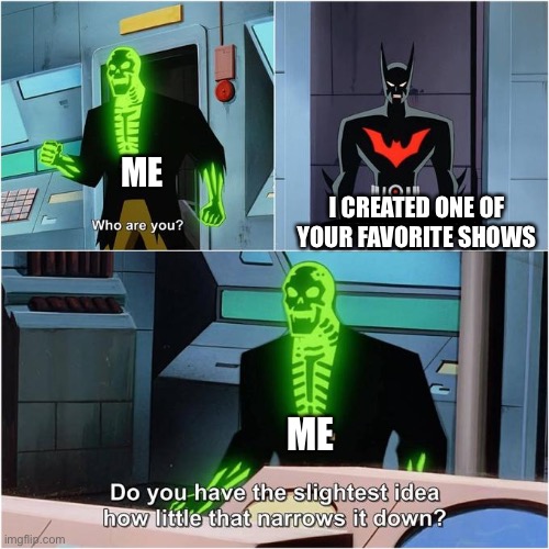 Do You Have the Slightest Idea How Little That Narrows It Down? | ME; I CREATED ONE OF YOUR FAVORITE SHOWS; ME | image tagged in do you have the slightest idea how little that narrows it down | made w/ Imgflip meme maker
