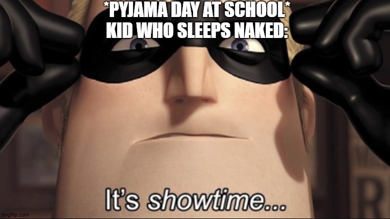 It's showtime | *PYJAMA DAY AT SCHOOL*
KID WHO SLEEPS NAKED: | image tagged in it's showtime | made w/ Imgflip meme maker
