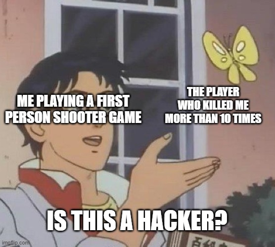 Is This A Pigeon | ME PLAYING A FIRST PERSON SHOOTER GAME; THE PLAYER WHO KILLED ME MORE THAN 10 TIMES; IS THIS A HACKER? | image tagged in memes,is this a pigeon | made w/ Imgflip meme maker