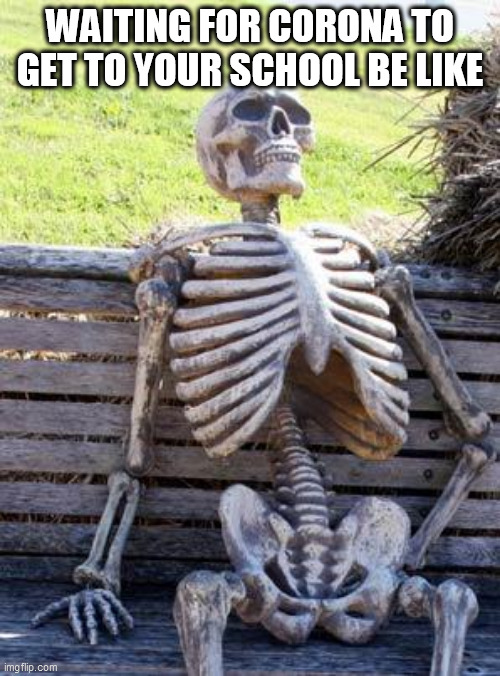 Waiting Skeleton | WAITING FOR CORONA TO GET TO YOUR SCHOOL BE LIKE | image tagged in memes,waiting skeleton | made w/ Imgflip meme maker