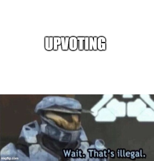 UPVOTING | image tagged in blank image,wait thats illegal | made w/ Imgflip meme maker