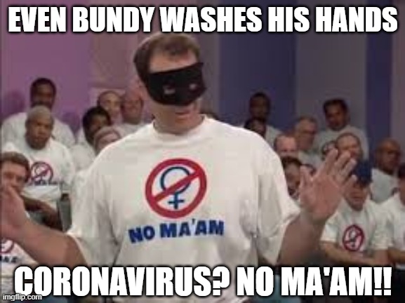 CORONAVIRUS? NO MA'AM!! | EVEN BUNDY WASHES HIS HANDS; CORONAVIRUS? NO MA'AM!! | image tagged in al bundy no maam,coronavirus,wash your hands | made w/ Imgflip meme maker