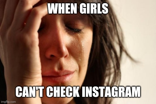 First World Problems Meme | WHEN GIRLS; CAN'T CHECK INSTAGRAM | image tagged in memes,first world problems | made w/ Imgflip meme maker