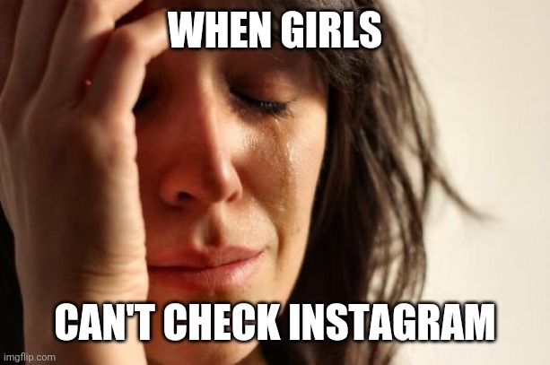 First World Problems | WHEN GIRLS; CAN'T CHECK INSTAGRAM | image tagged in memes,first world problems | made w/ Imgflip meme maker