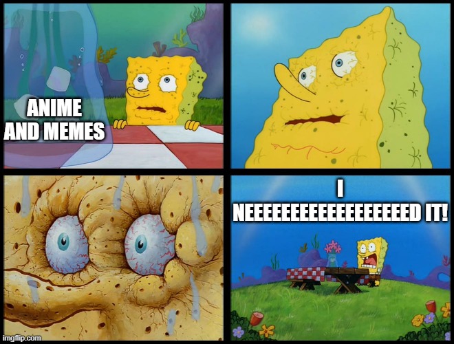 Spongebob I Need It | ANIME AND MEMES; I NEEEEEEEEEEEEEEEEEED IT! | image tagged in spongebob i need it | made w/ Imgflip meme maker